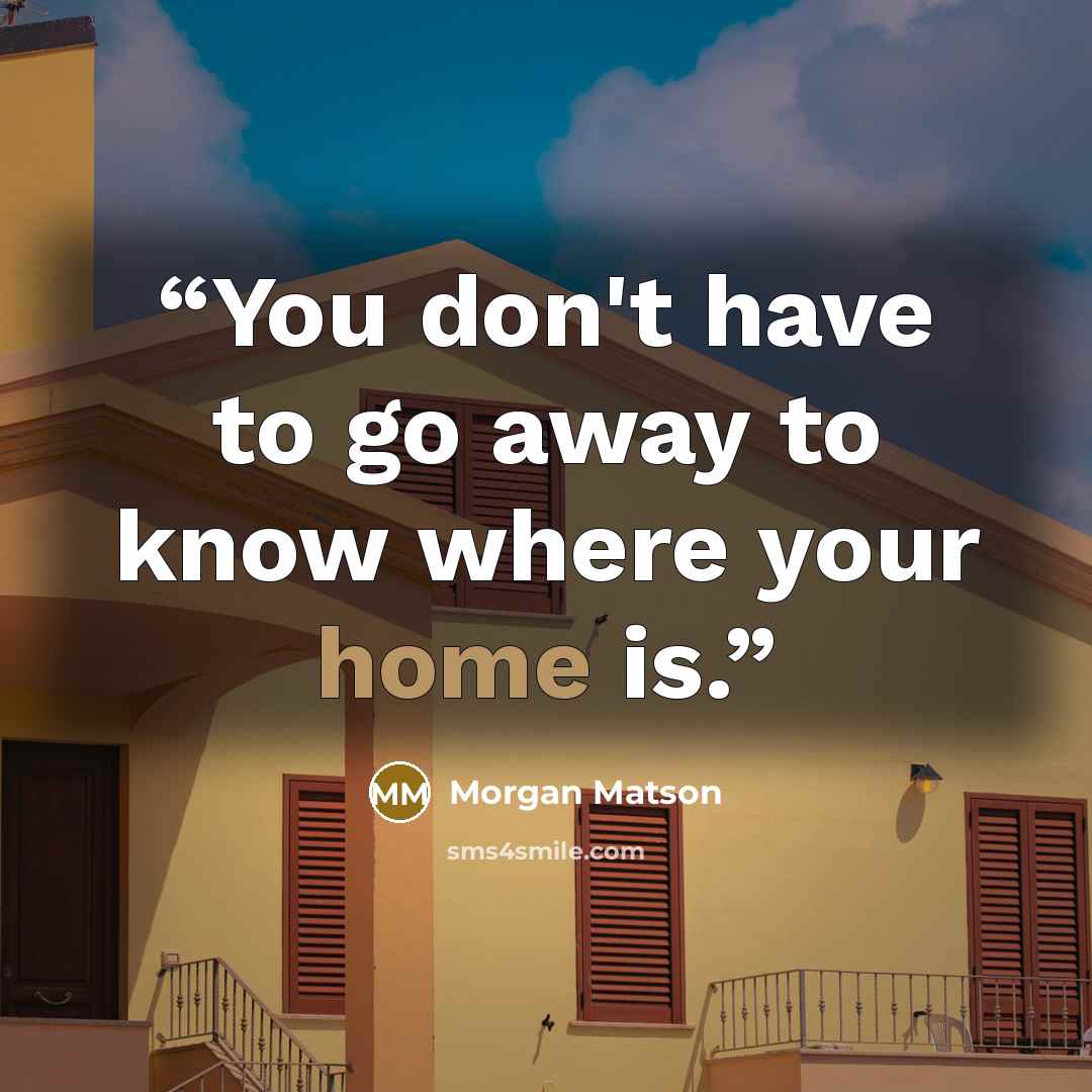 “You don't have to go away to know where your home is.” quote by Morgan Matson