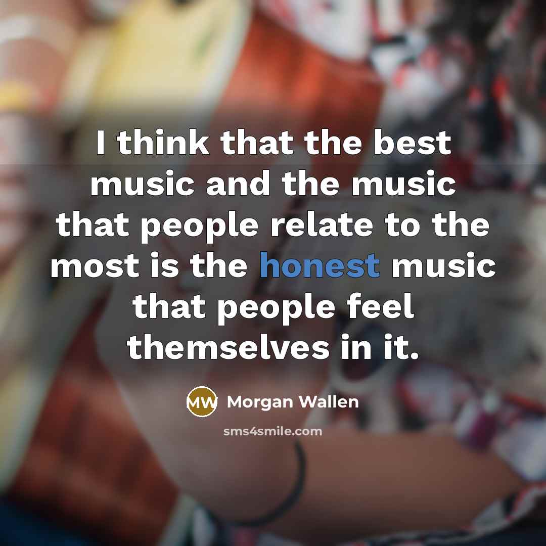 “I think that the best music and the music that…” quote by Morgan Wallen