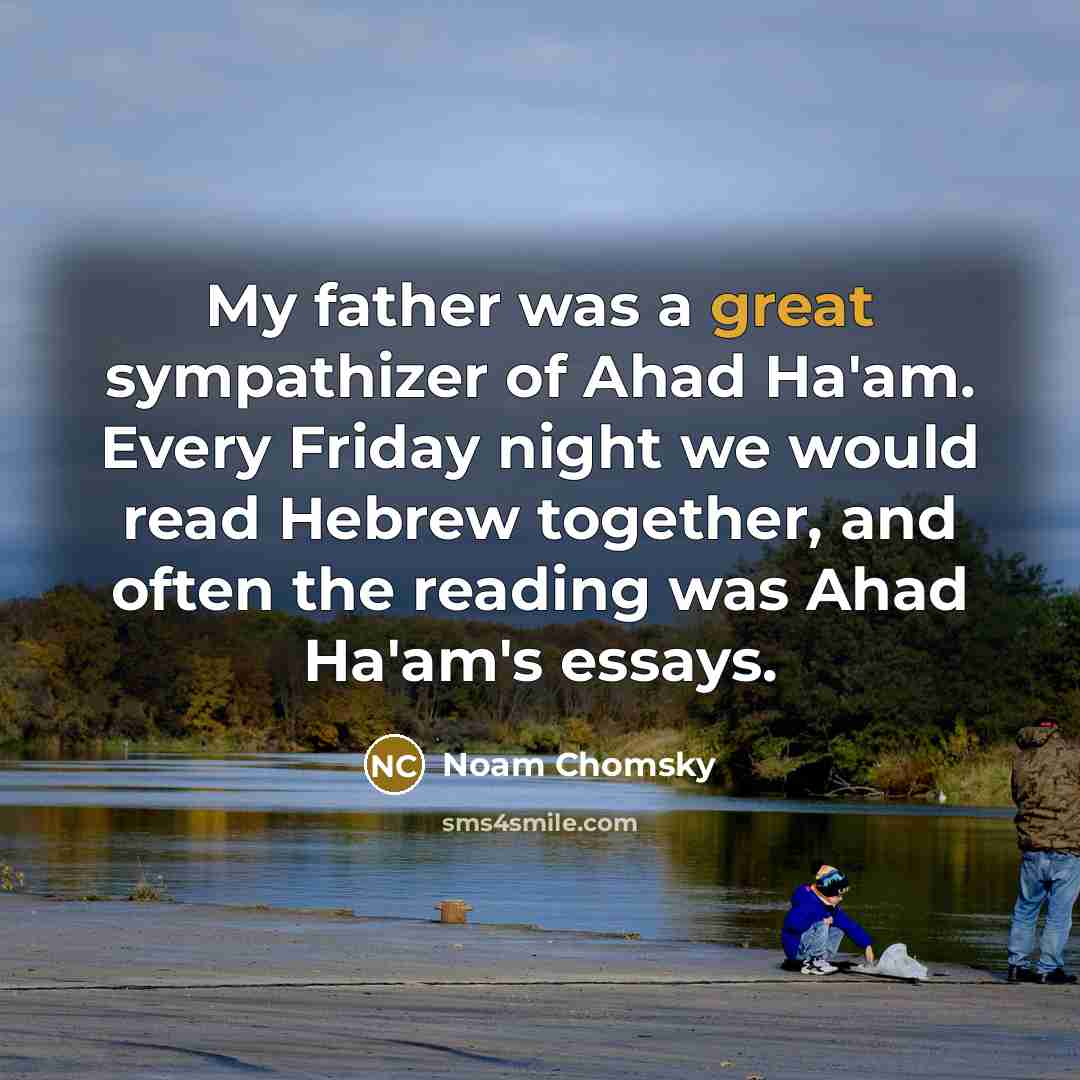 “My father was a great sympathizer of Ahad Ha'am. Every…” quote by Noam Chomsky
