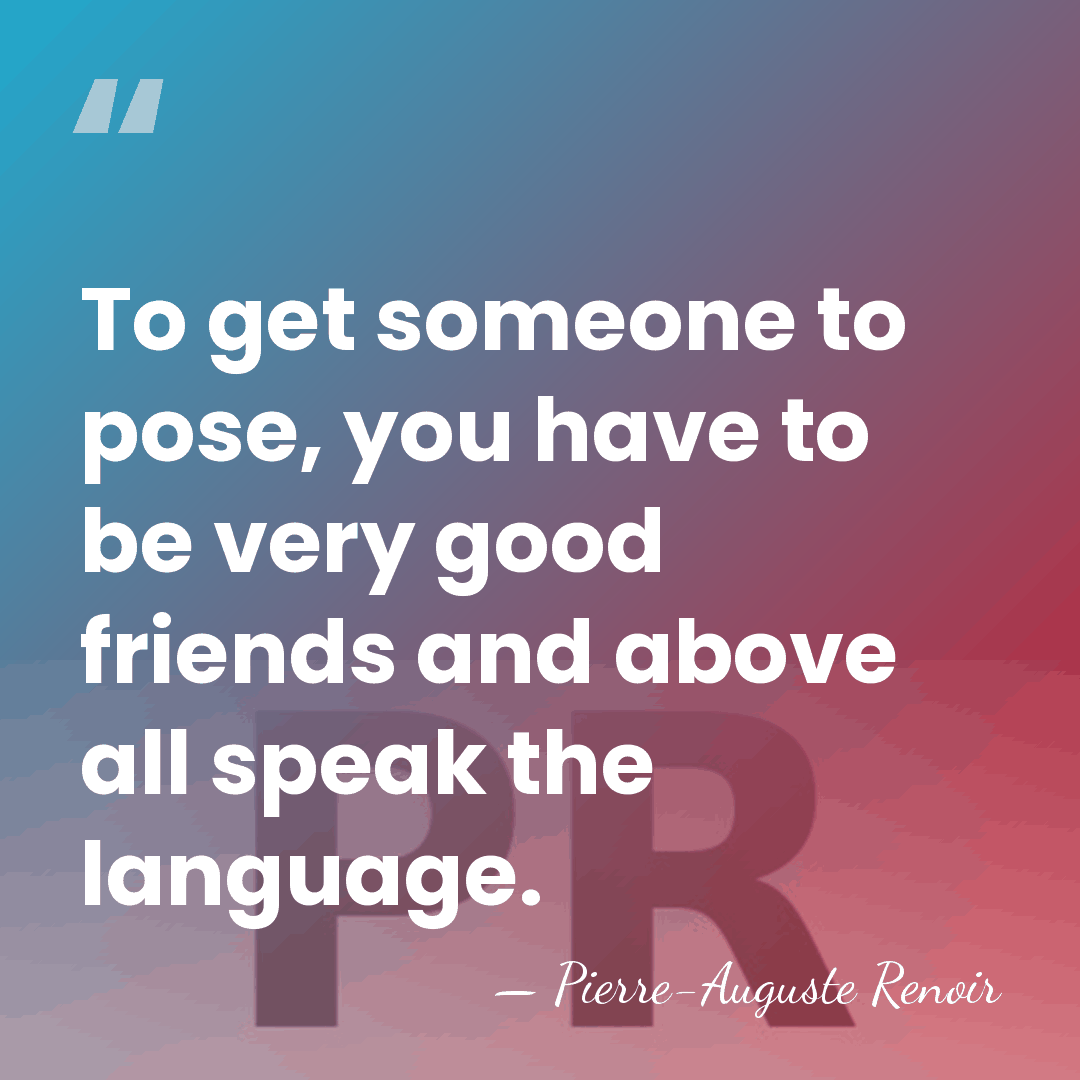 To get someone to pose, you have to be very good friends&hellip; - Pierre-Auguste Renoir