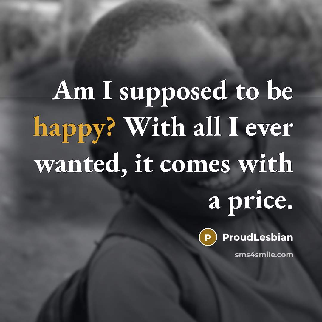 “Am I supposed to be happy? With all I ever…” quote by ProudLesbian