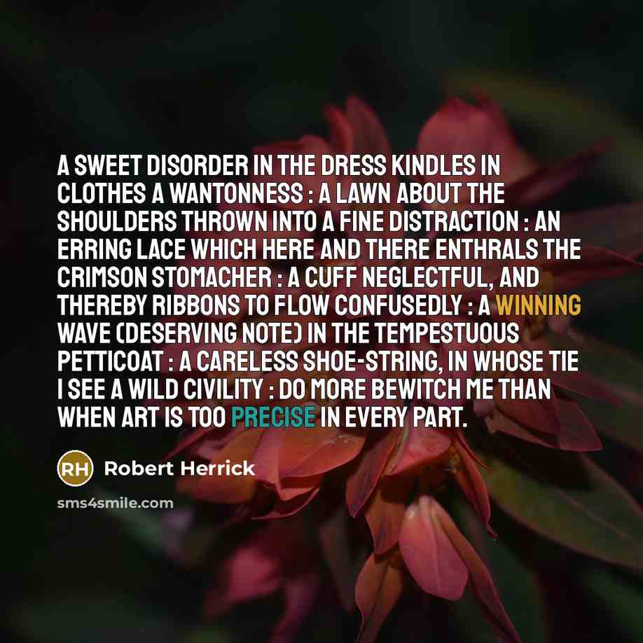 “A SWEET disorder in the dress Kindles in clothes a…” quote by Robert Herrick