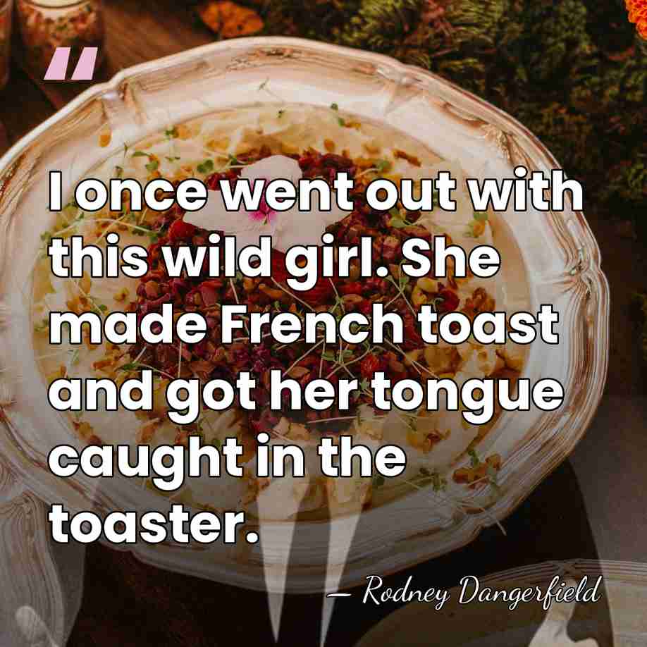 I once went out with this wild girl. She made French toast&hellip; - Rodney Dangerfield