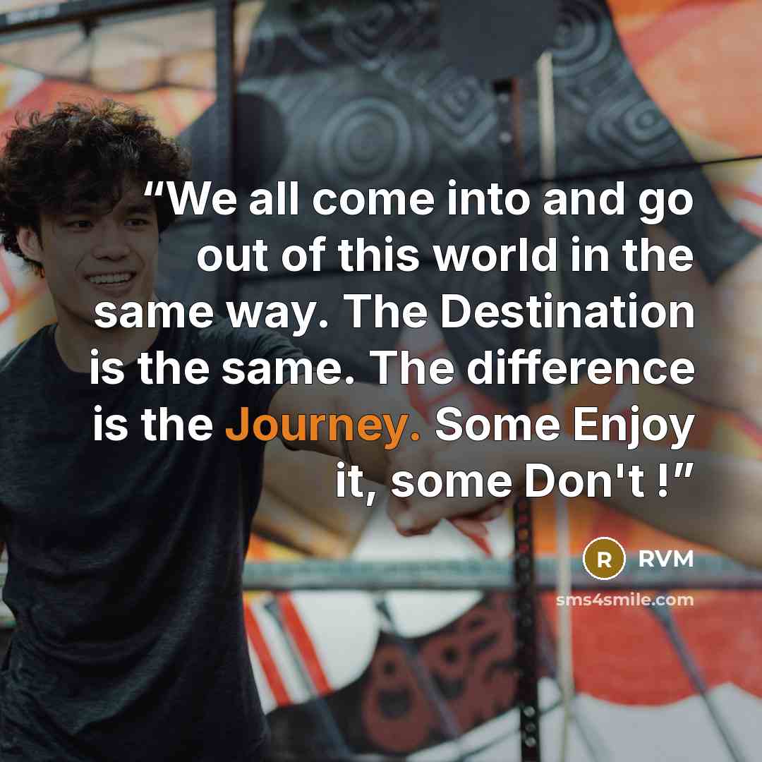 “We all come into and go out of this world in the same way. The Destination is the same. The difference is the Journey. Some Enjoy it, some Don't !” quote by RVM