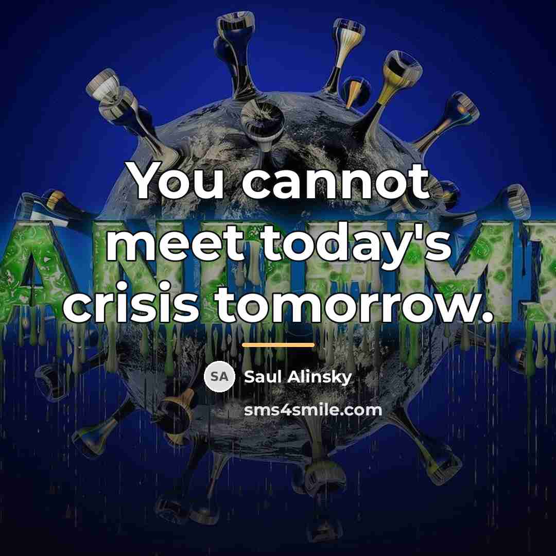 “You cannot meet today's crisis tomorrow.…” quote by Saul Alinsky