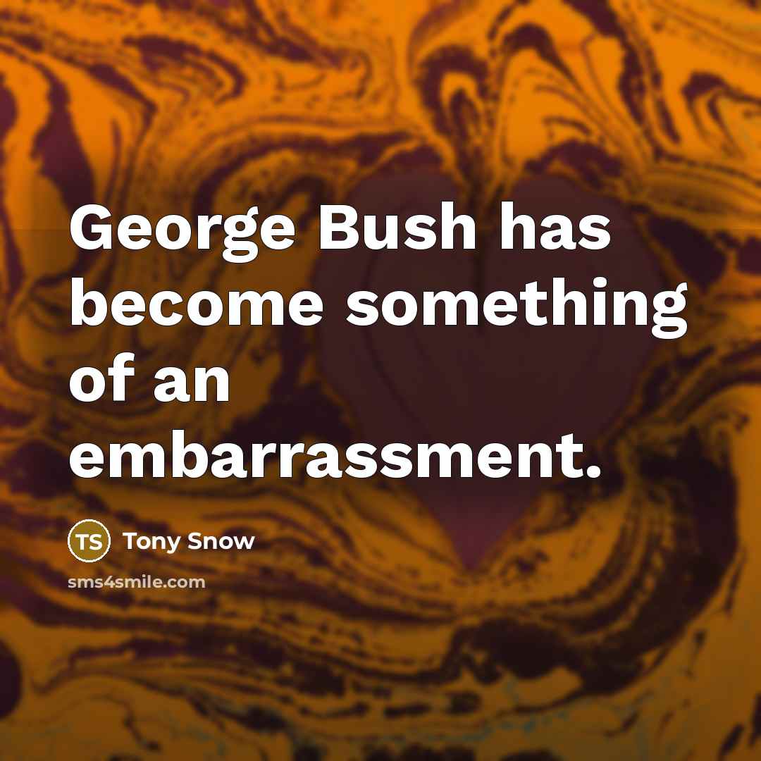 “George Bush has become something of an embarrassment.…” quote by Tony Snow