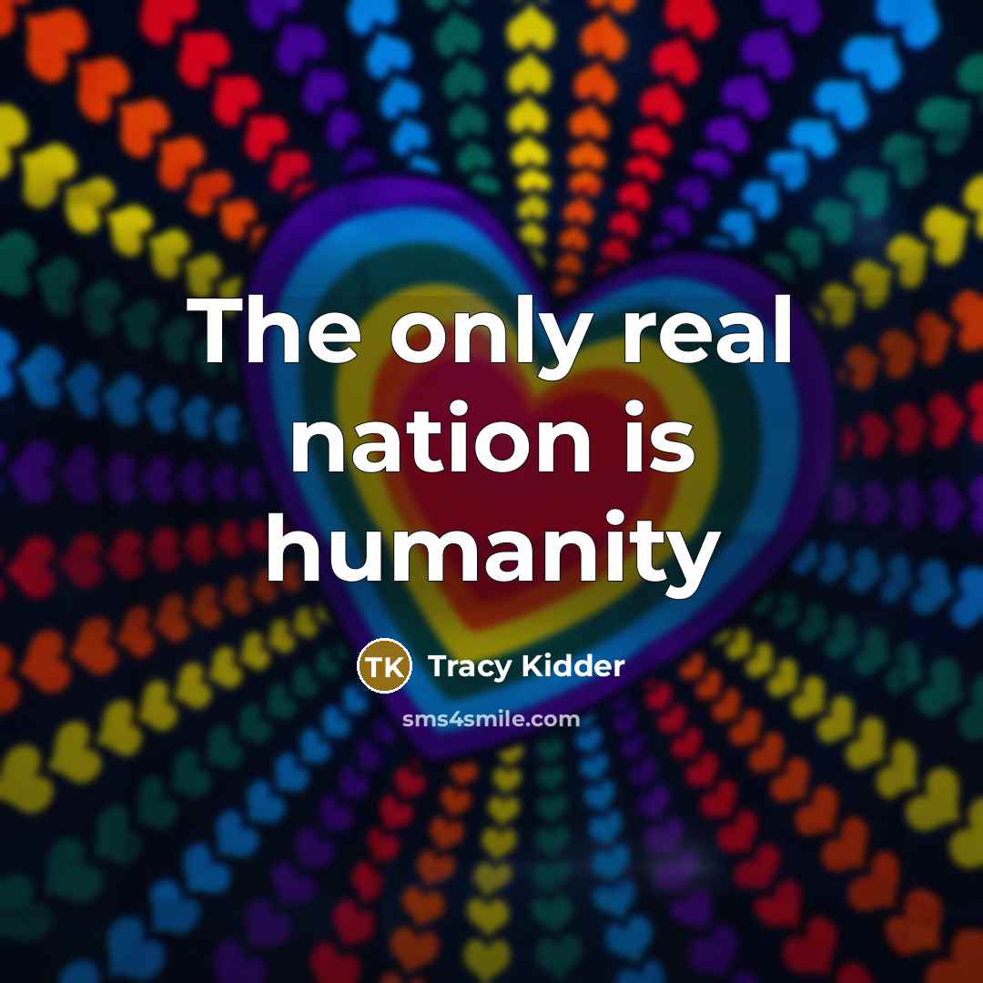 “The only real nation is humanity…” quote by Tracy Kidder