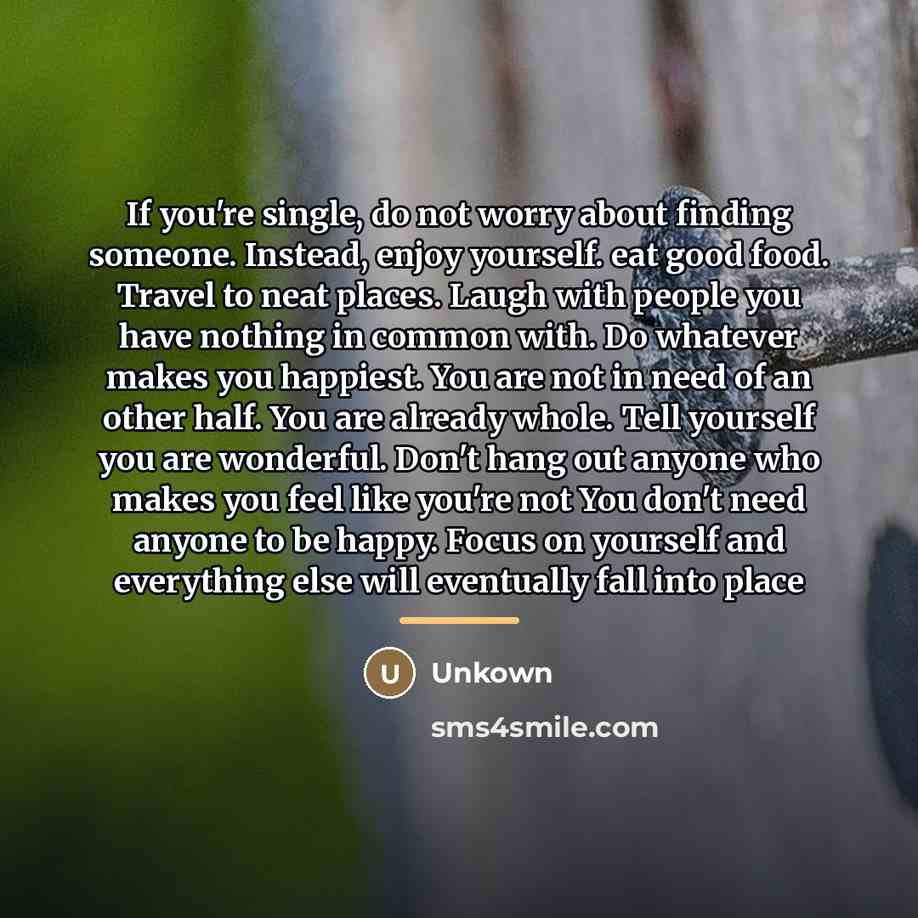 “If you're single, do not worry about finding someone. Instead,…” quote by Unkown