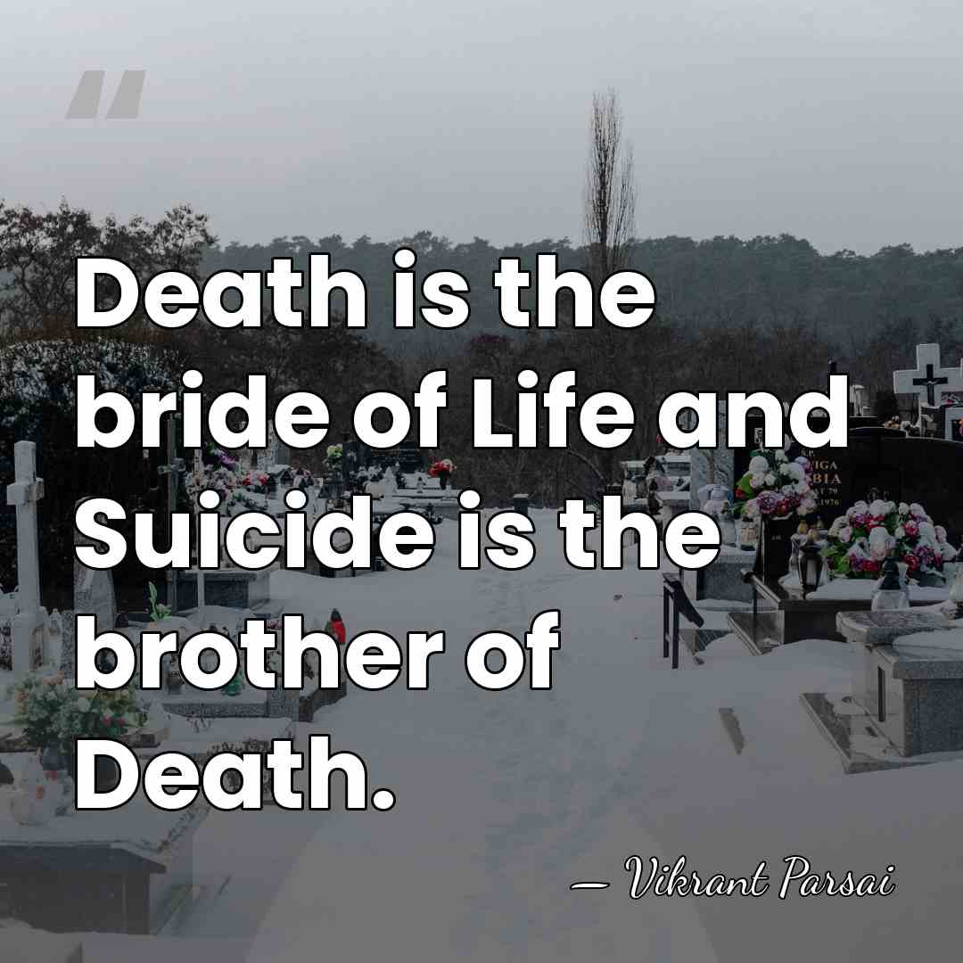 Death is the bride of Life and Suicide is the brother of&hellip; - Vikrant Parsai