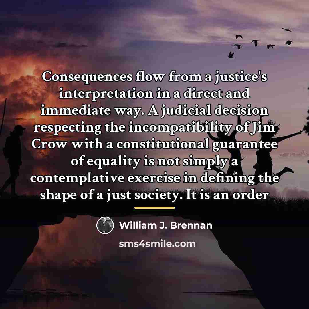 “Consequences flow from a justice's interpretation in a direct and…” quote by William J. Brennan