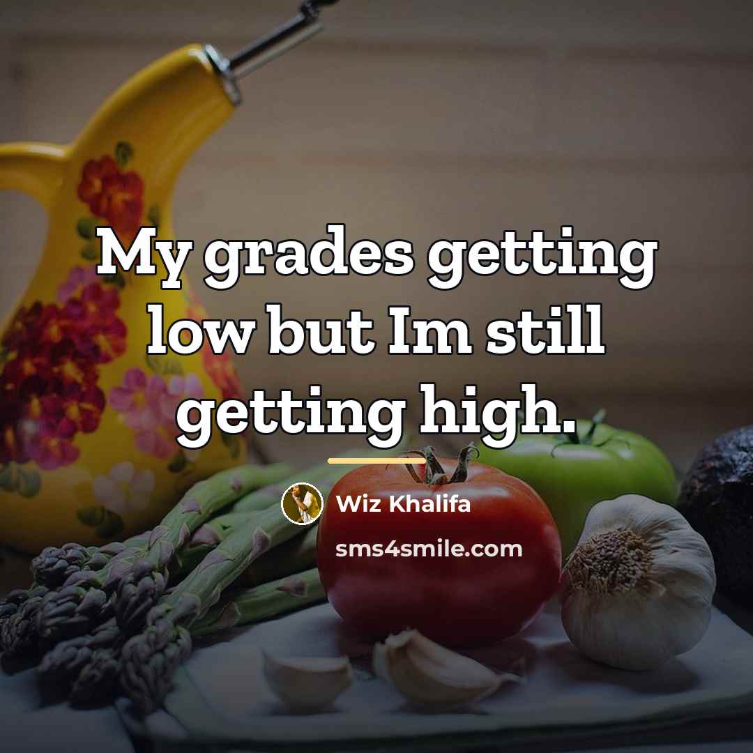 “My grades getting low but Im still getting high.…” quote by Wiz Khalifa