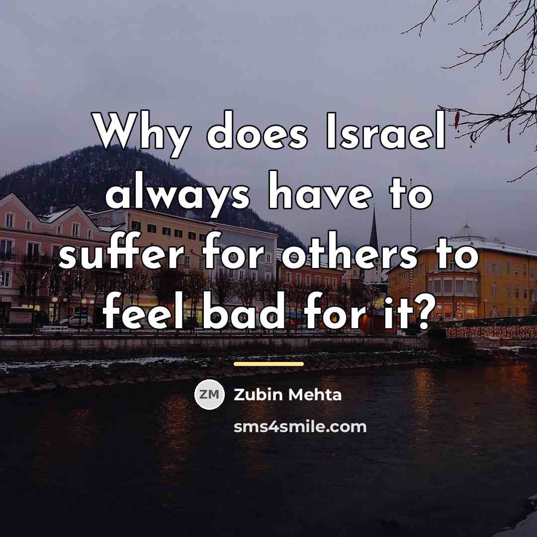 “Why does Israel always have to suffer for others to…” quote by Zubin Mehta