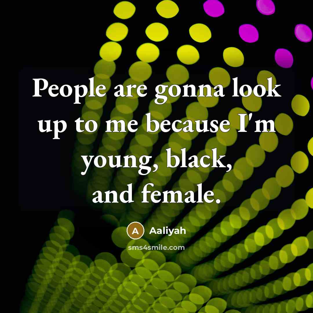 “People are gonna look up to me because I'm young,…” quote by Aaliyah
