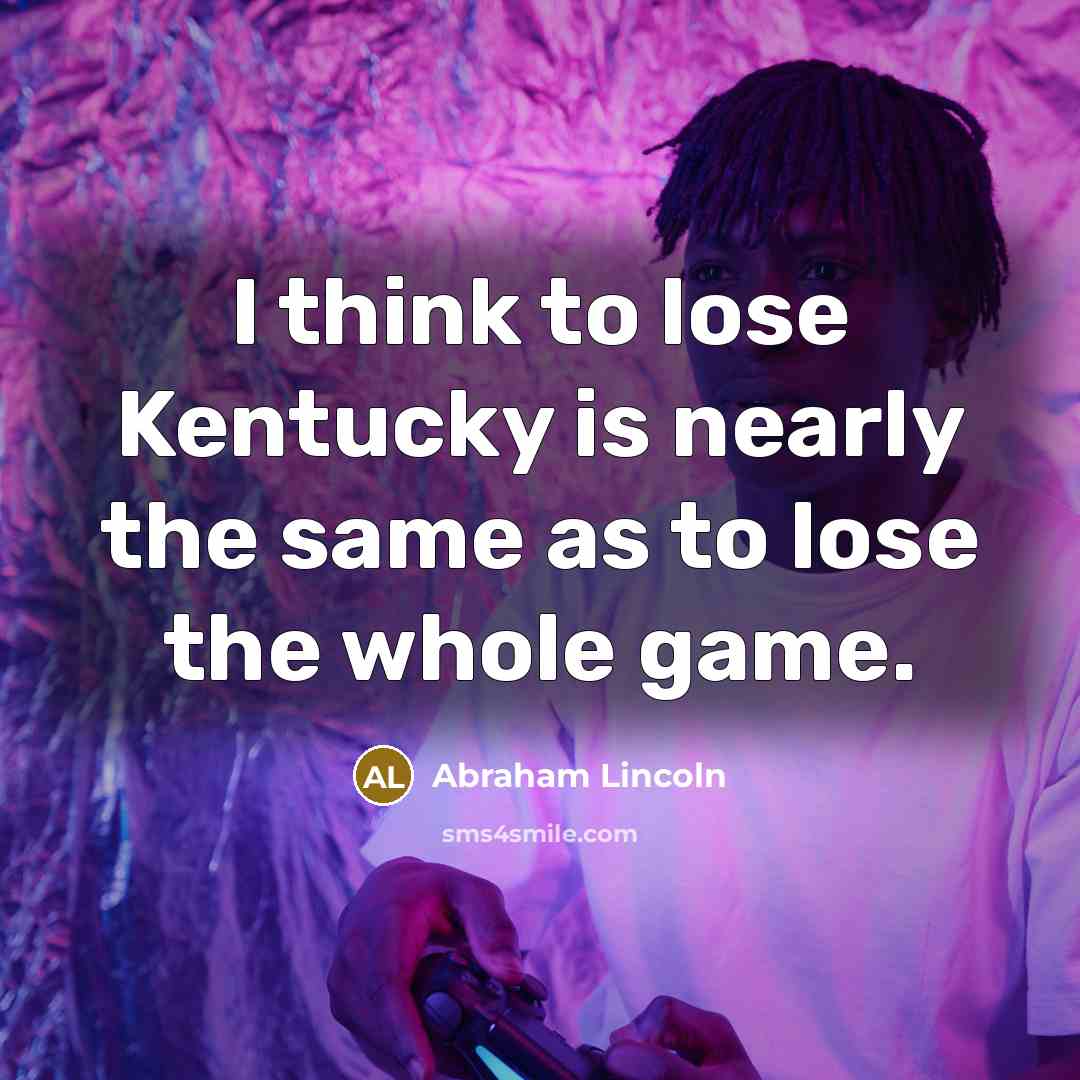 “I think to lose Kentucky is nearly the same as…” quote by Abraham Lincoln