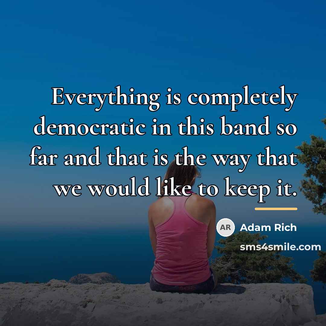 “Everything is completely democratic in this band so far and…” quote by Adam Rich