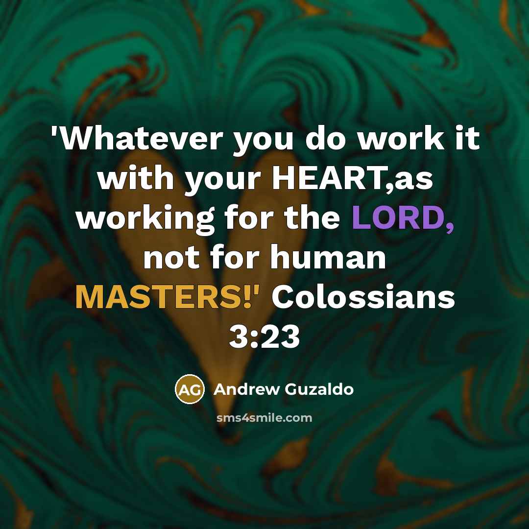 “'Whatever you do work it with your HEART,as working for the LORD, not for human MASTERS!' Colossians 3:23” quote by Andrew Guzaldo