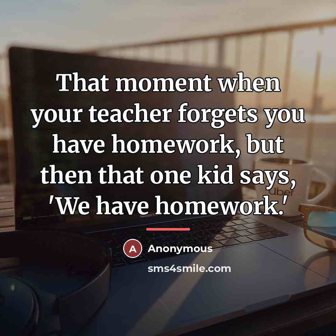 “That moment when your teacher forgets you have homework, but…” quote by Anonymous