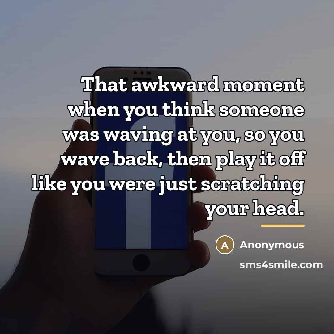 “That awkward moment when you think someone was waving at…” quote by Anonymous