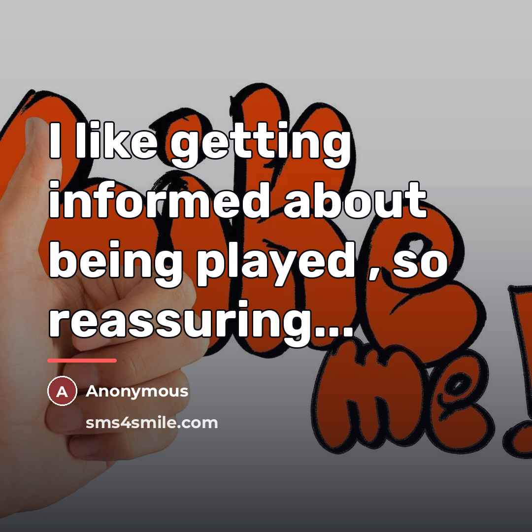 “I like getting informed about being played , so reassuring...…” quote by Anonymous