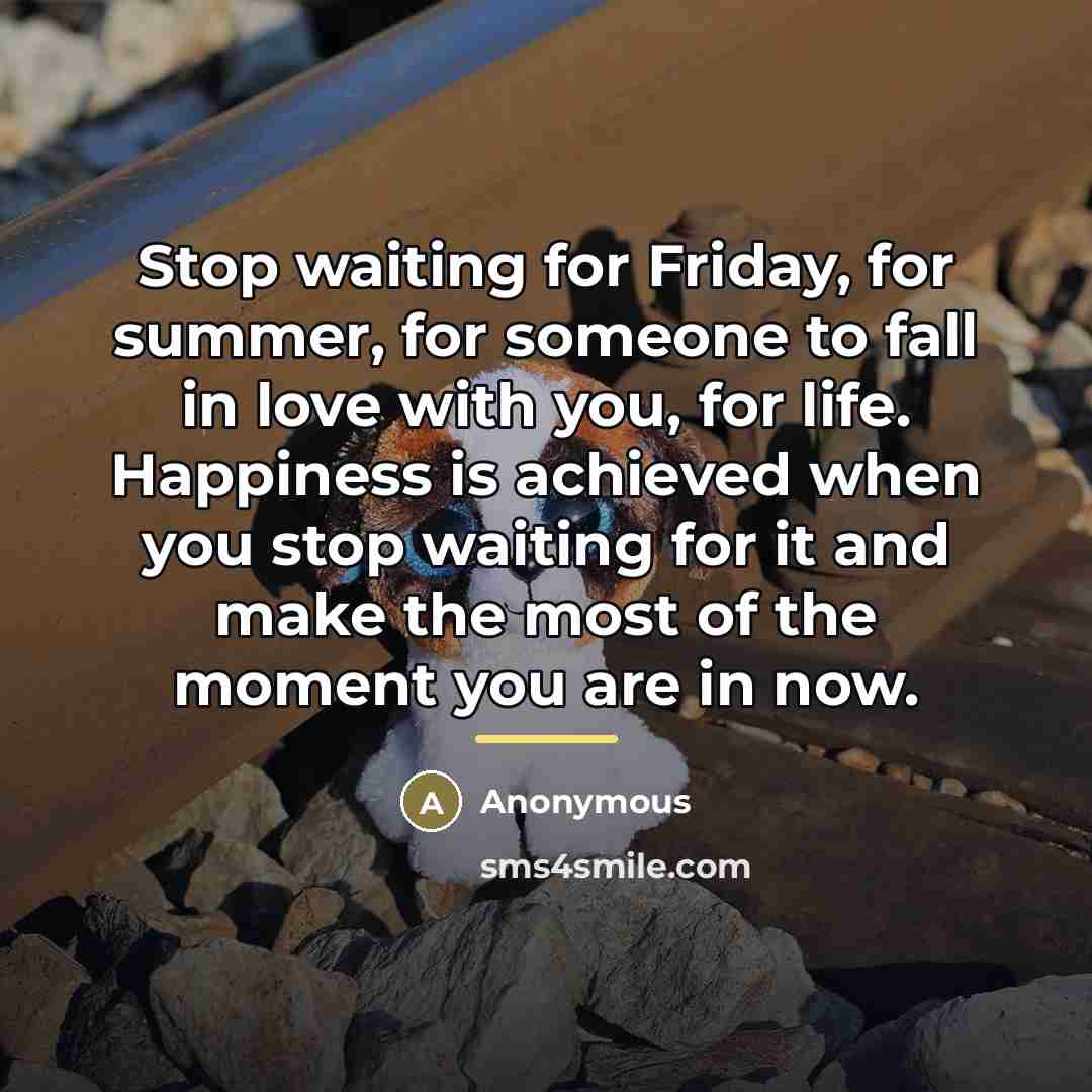 “Stop waiting for Friday, for summer, for someone to fall…” quote by Anonymous