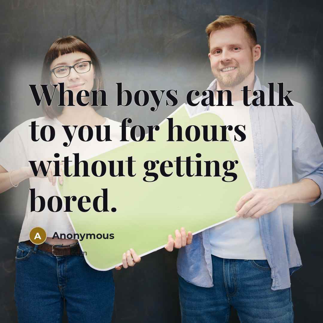 “When boys can talk to you for hours without getting bored.” quote by Anonymous