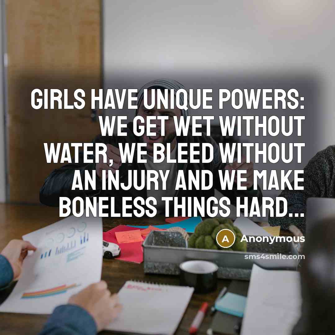“Girls have unique powers: We get wet without water, we…” quote by Anonymous