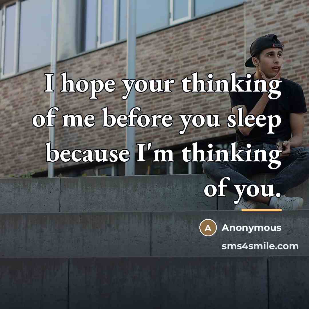 “I hope your thinking of me before you sleep because I'm thinking of you.” quote by Anonymous