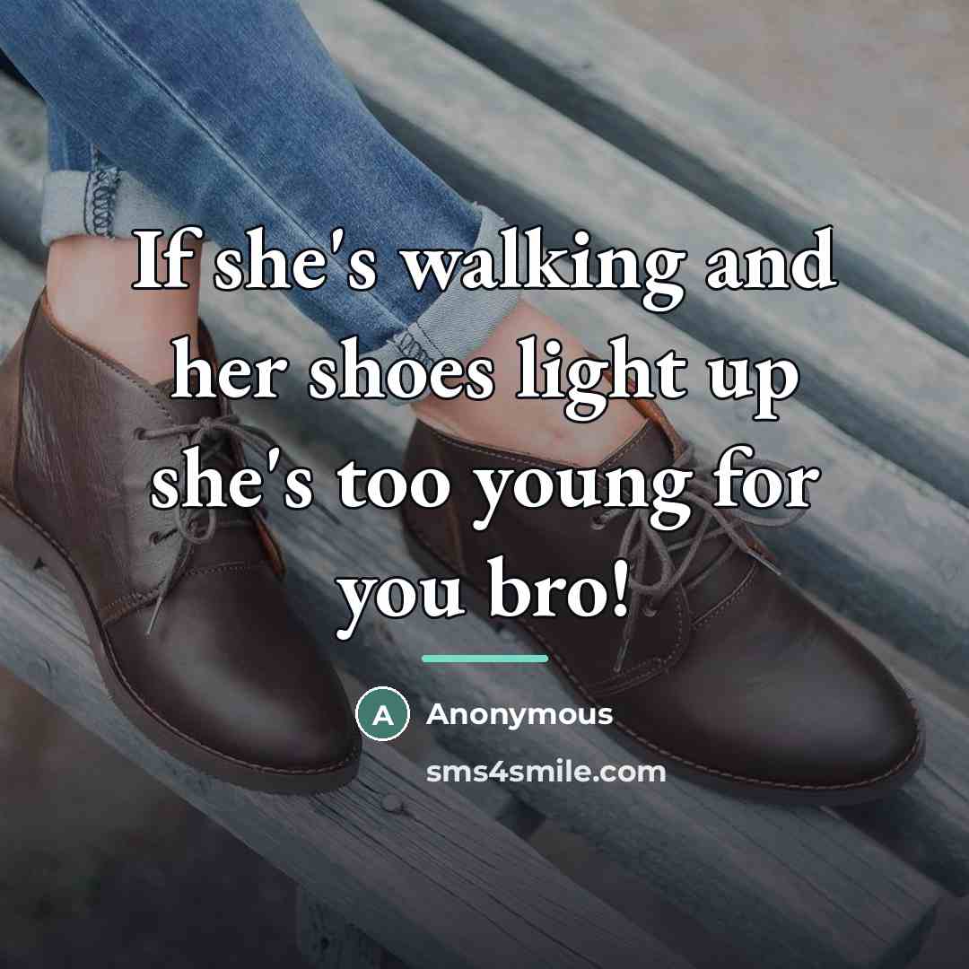 “If she's walking and her shoes light up she's too young for you bro!” quote by Anonymous
