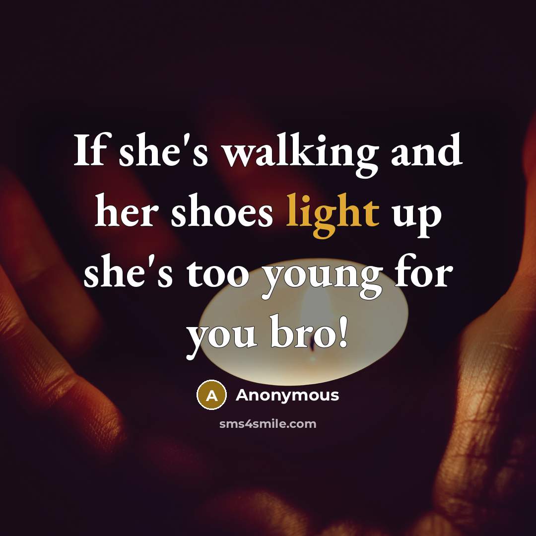 “If she's walking and her shoes light up she's too young for you bro!” quote by Anonymous