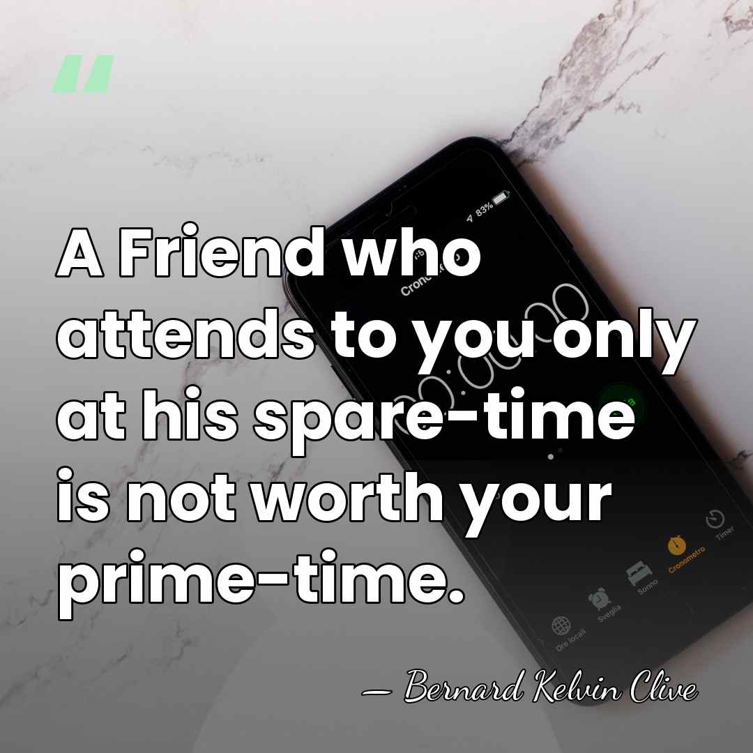 A Friend who attends to you only at his spare-time is not&hellip; - Bernard Kelvin Clive