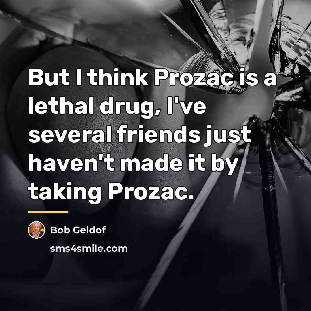 “But I think Prozac is a lethal drug, I've several…” quote by Bob Geldof