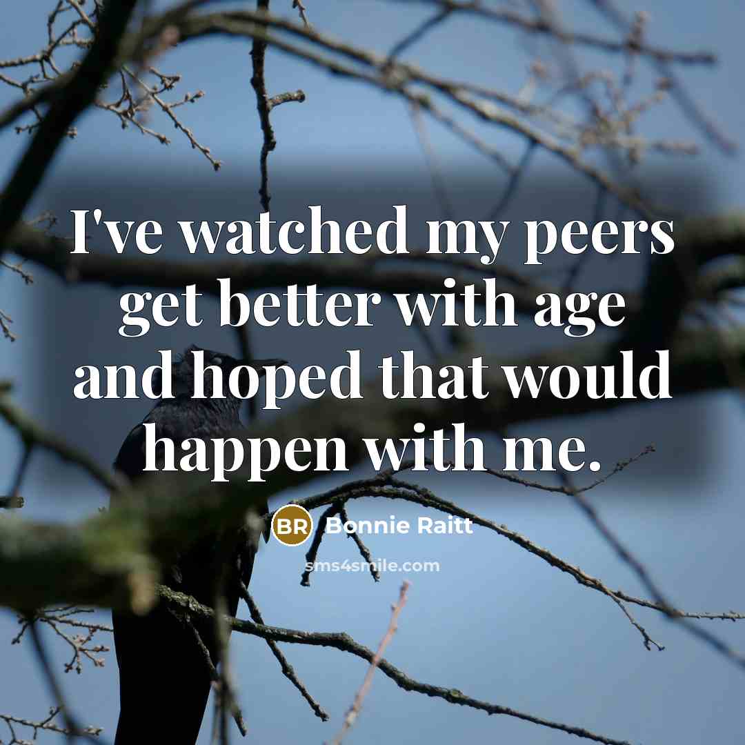 “I've watched my peers get better with age and hoped…” quote by Bonnie Raitt