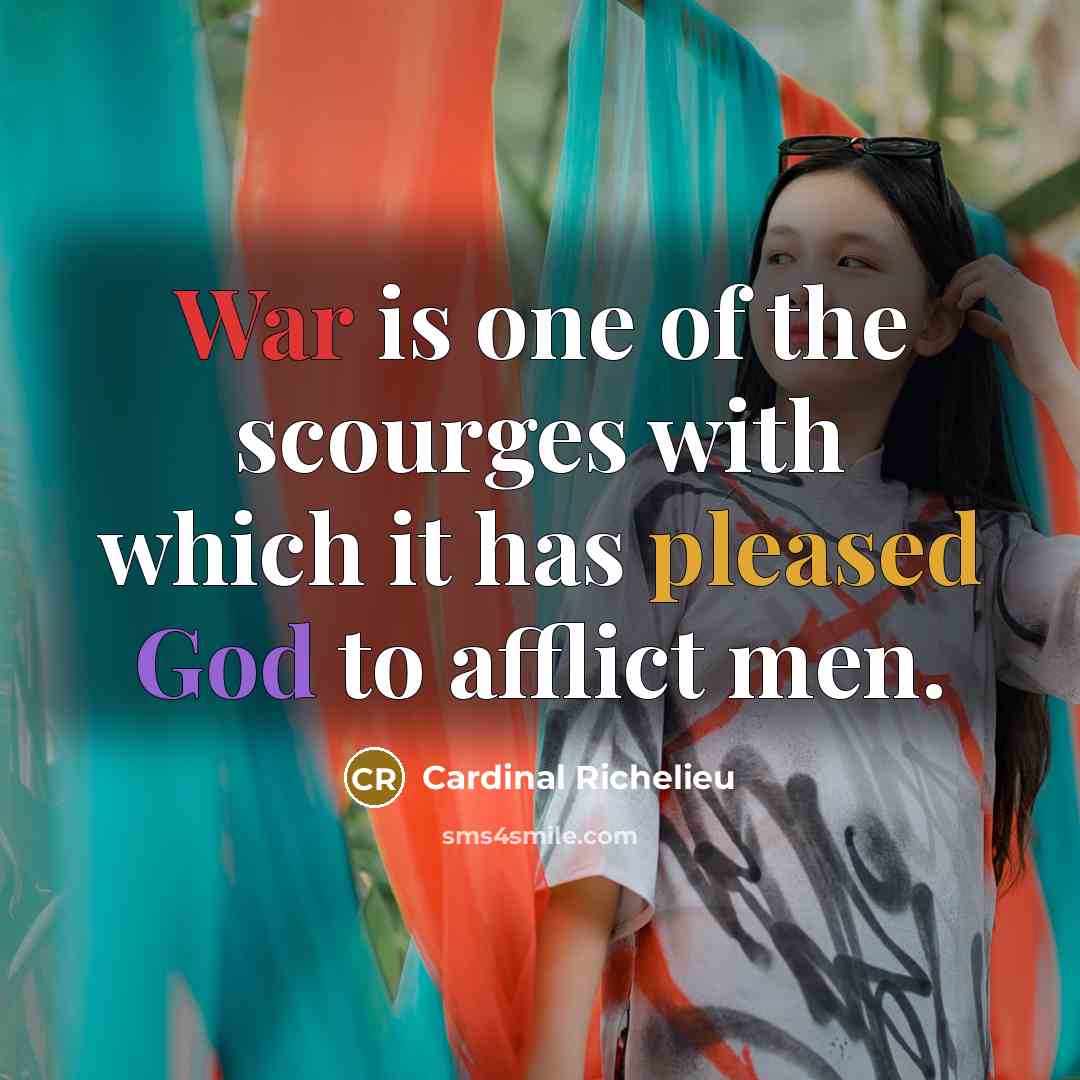 “War is one of the scourges with which it has pleased God to afflict men.” quote by Cardinal Richelieu