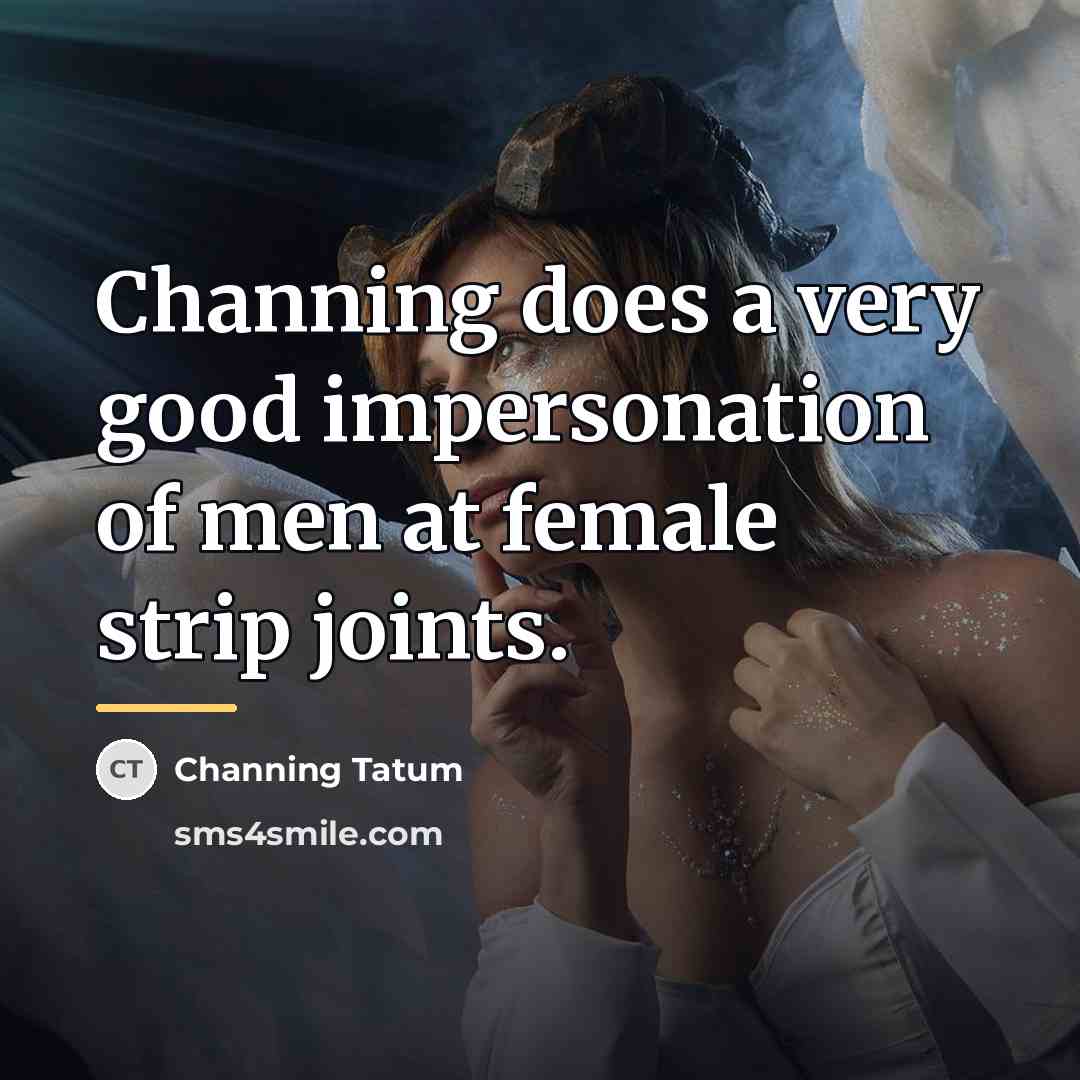 “Channing does a very good impersonation of men at female…” quote by Channing Tatum