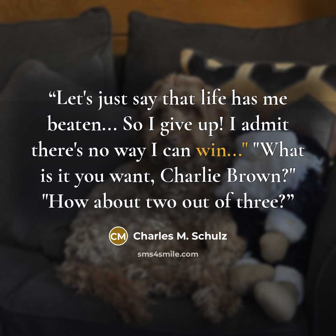“Let's just say that life has me beaten... So I give up! I admit there's no way I can win..." "What is it you want, Charlie Brown?" "How about two out of three?” quote by Charles M. Schulz