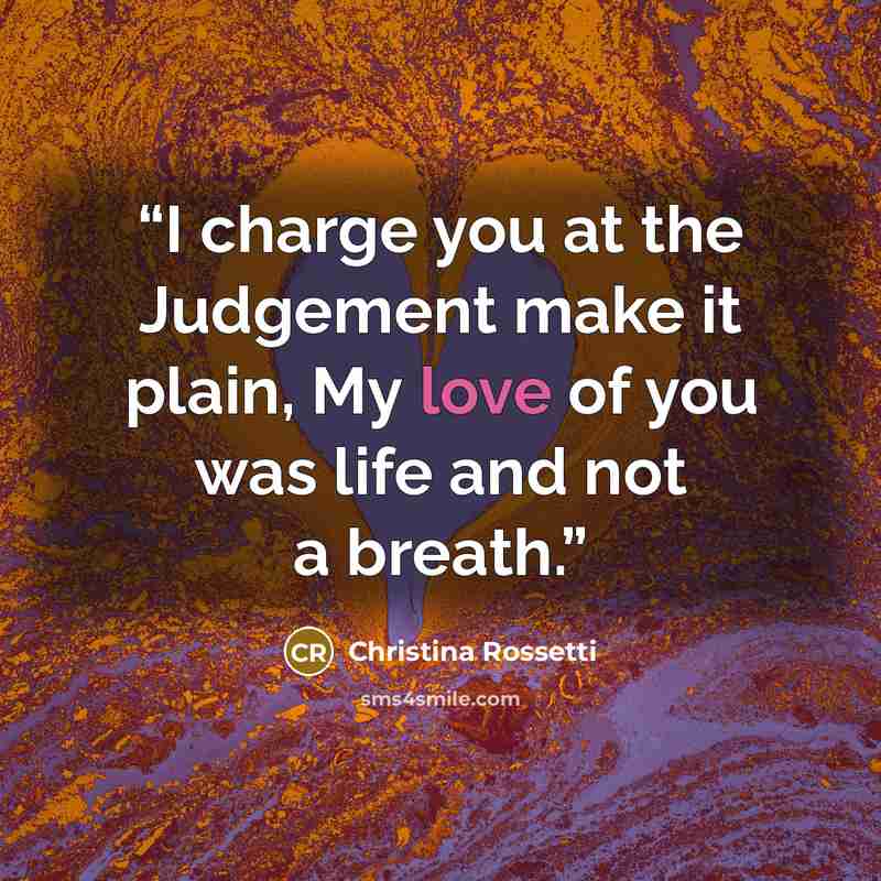 “I charge you at the Judgement make it plain, My love of you was life and not a breath.” quote by Christina Rossetti