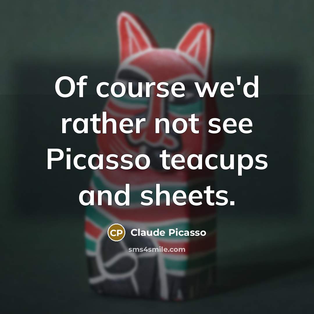 “Of course we'd rather not see Picasso teacups and sheets.…” quote by Claude Picasso