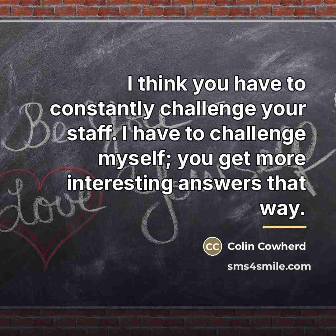 “I think you have to constantly challenge your staff. I…” quote by Colin Cowherd