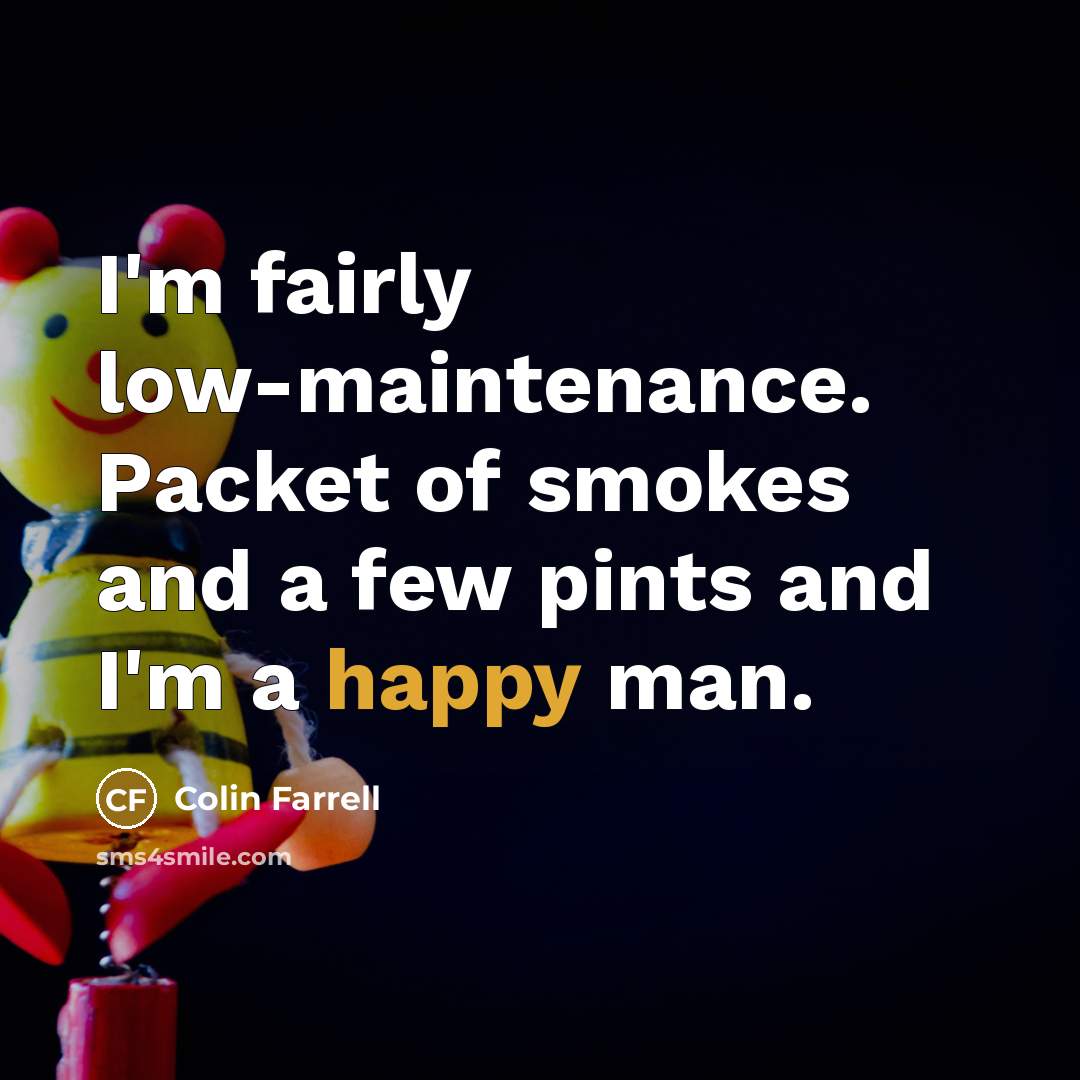 “I'm fairly low-maintenance. Packet of smokes and a few pints…” quote by Colin Farrell
