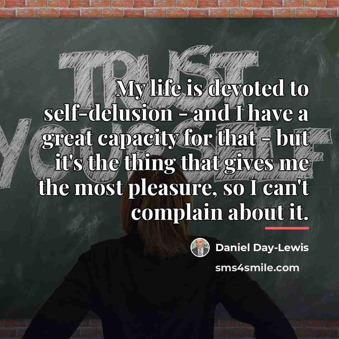 “My life is devoted to self-delusion - and I have…” quote by Daniel Day-Lewis