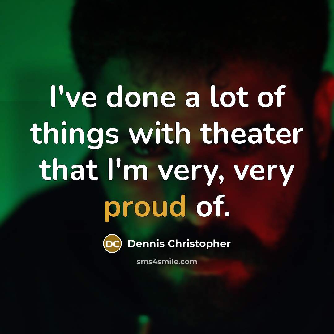 “I've done a lot of things with theater that I'm very, very proud of.” quote by Dennis Christopher