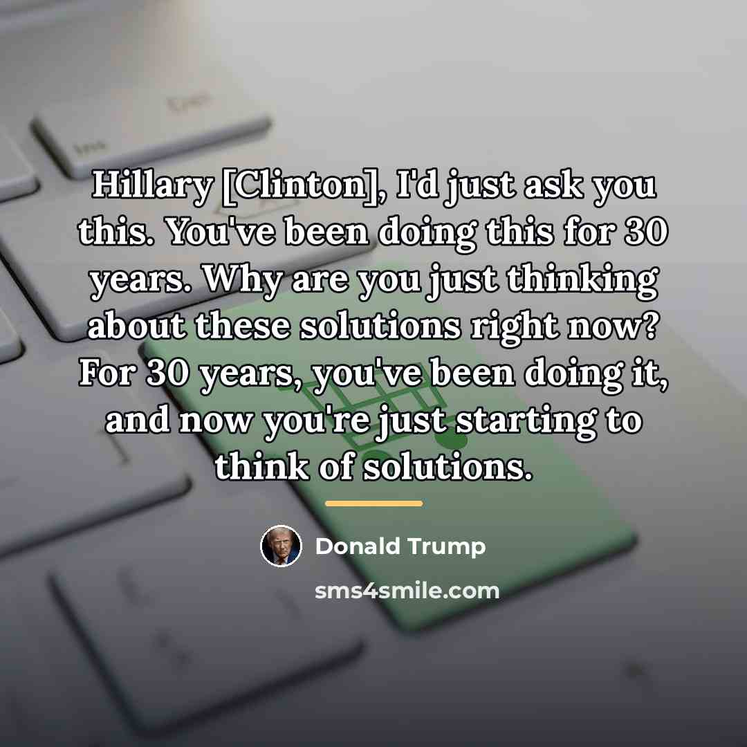 “Hillary [Clinton], I'd just ask you this. You've been doing…” quote by Donald Trump