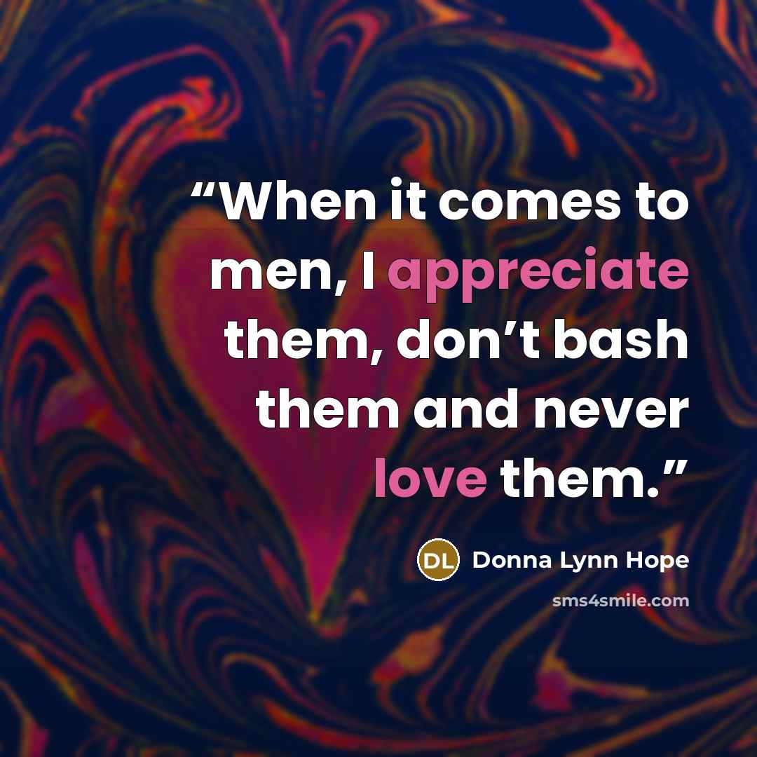 “When it comes to men, I appreciate them, don’t bash them and never love them.” quote by Donna Lynn Hope