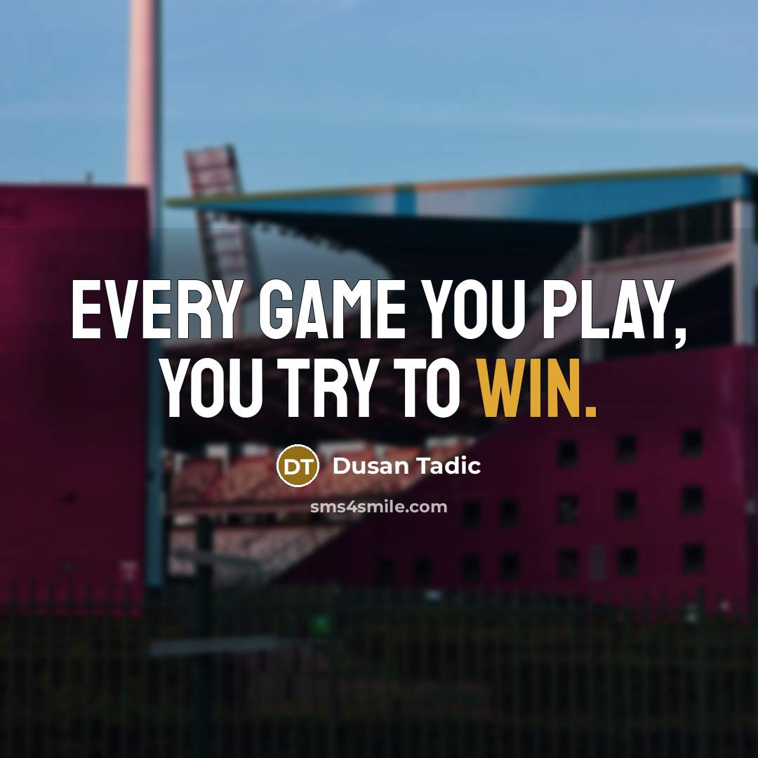 “Every game you play, you try to win.…” quote by Dusan Tadic