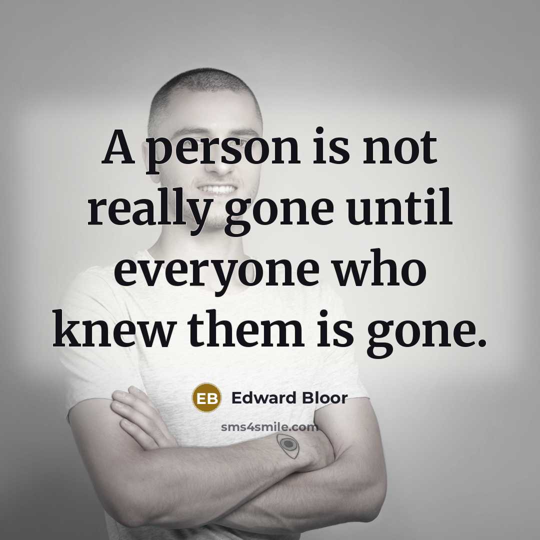 “A person is not really gone until everyone who knew…” quote by Edward Bloor