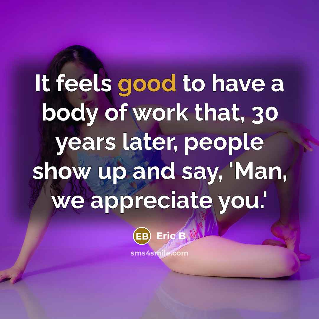 “It feels good to have a body of work that,…” quote by Eric B