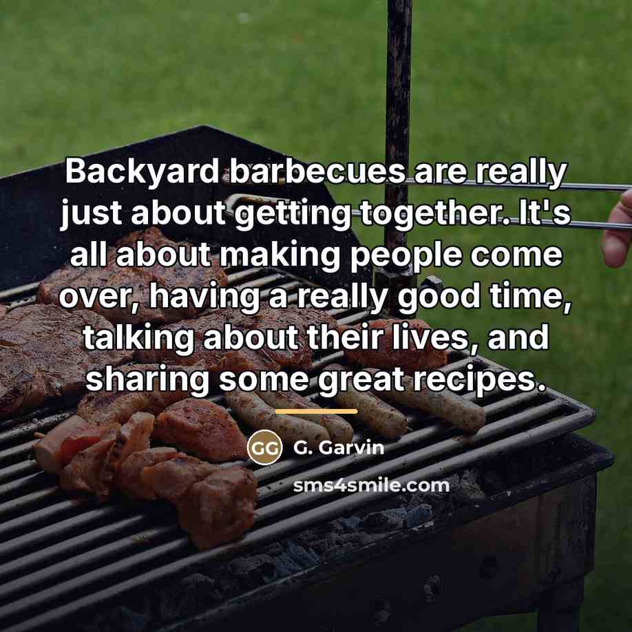 “Backyard barbecues are really just about getting together. It's all…” quote by G. Garvin