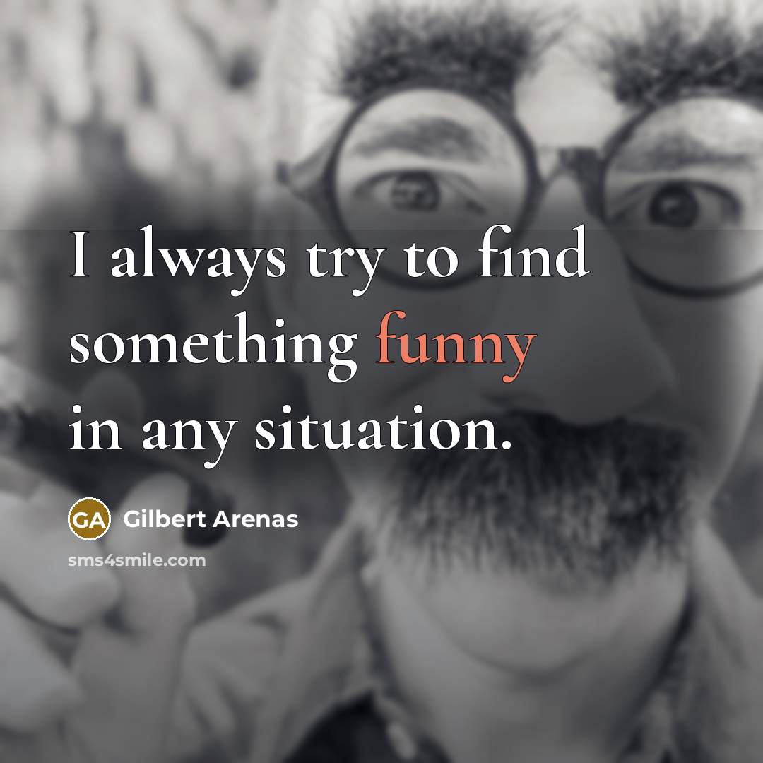 “I always try to find something funny in any situation.…” quote by Gilbert Arenas