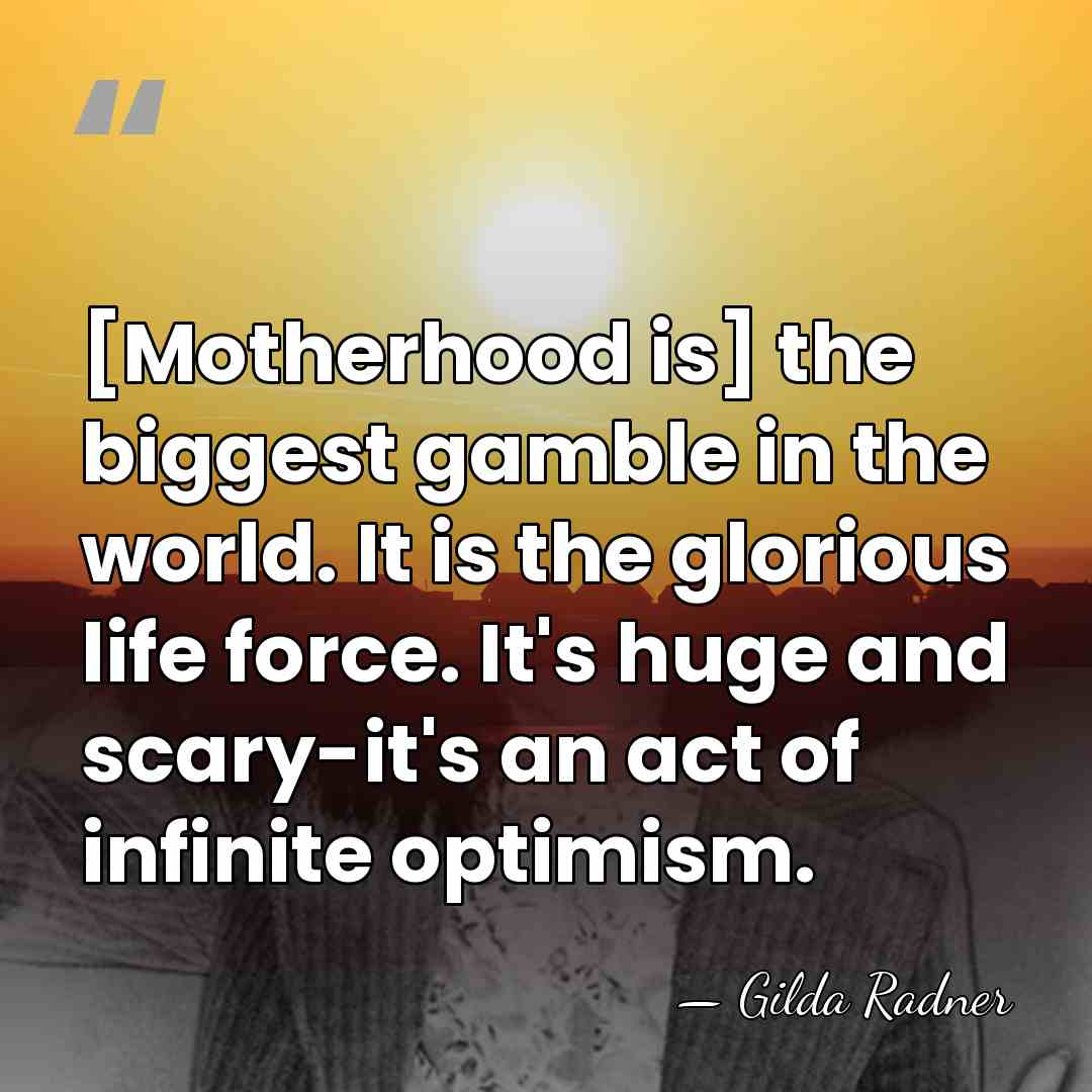 [Motherhood is] the biggest gamble in the world. It is the glorious&hellip; - Gilda Radner