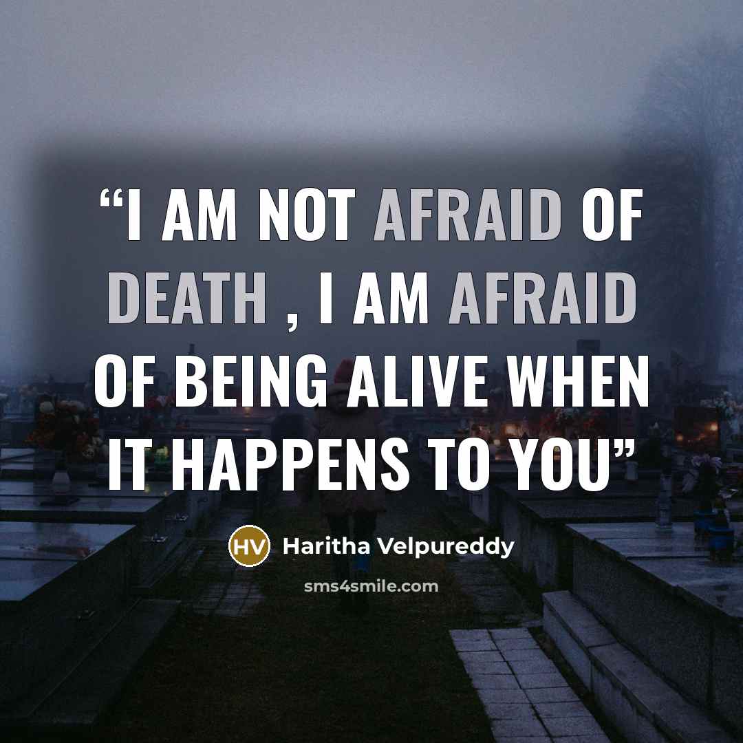 “I am not afraid of death , i am afraid of being alive when it happens to you” quote by Haritha Velpureddy